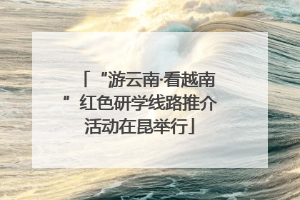 “游云南·看越南”红色研学线路推介活动在昆举行